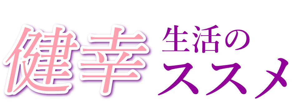 ~ 幸せは健康なカラダづくりから ~健幸生活のススメ